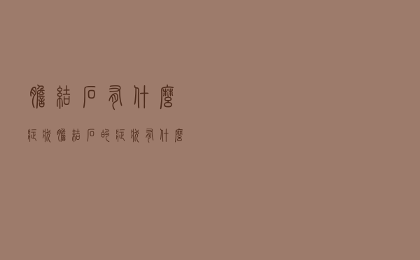 胆结石,有什么症状（胆结石的症状有什么）