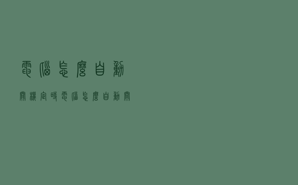 电脑怎么自动关机定时（电脑怎么自动关机win10）