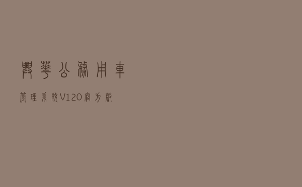 兴华公务用车管理系统 V120 官方版（兴华公务用车管理系统 V120 官方版功能简介）