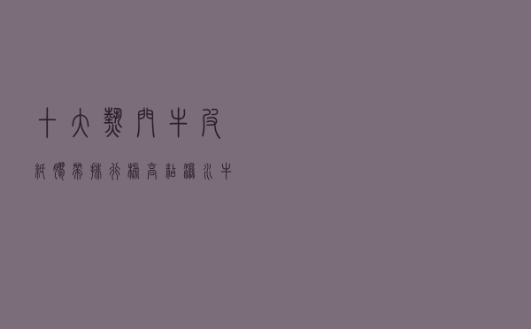 十大热门牛皮纸胶带排行榜（高粘湿水牛皮纸胶带精选）