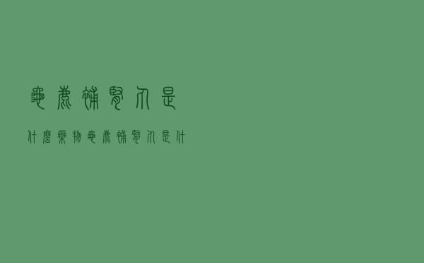 龟鹿补肾丸是什么药物（龟鹿补肾丸是什么药）