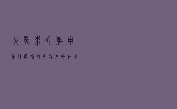 火龙果的作用是什么功效（火龙果的作用是什么）