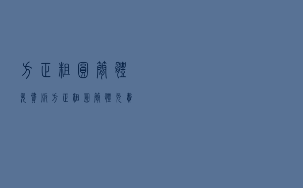 方正粗圆简体 免费版（方正粗圆简体 免费版功能简介）