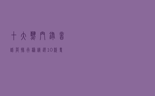 十大热门录音话筒排行榜（精选10款专业录音麦克风推荐）
