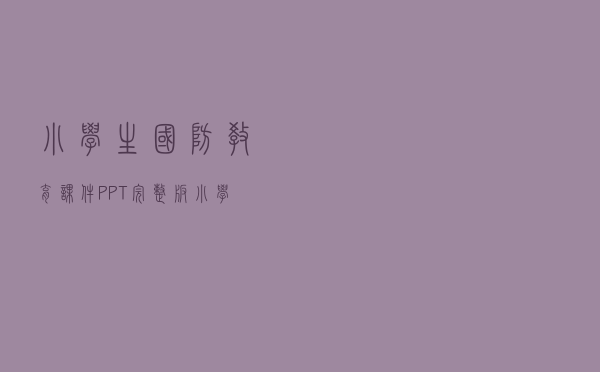 小学生国防教育课件PPT 完整版（小学生国防教育课件PPT 完整版功能简介）
