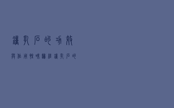 钟乳石的功效与作用性味归经（钟乳石的功效与作用）