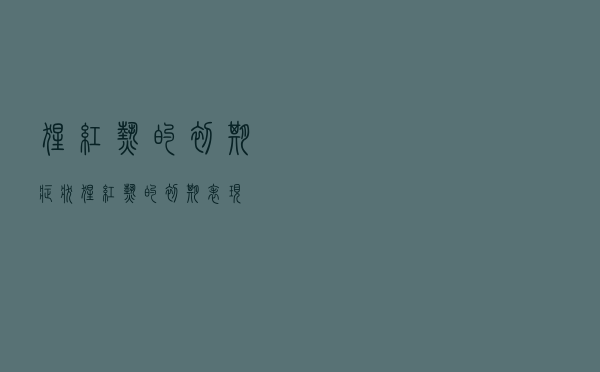 猩红热的初期症状（猩红热的初期表现）