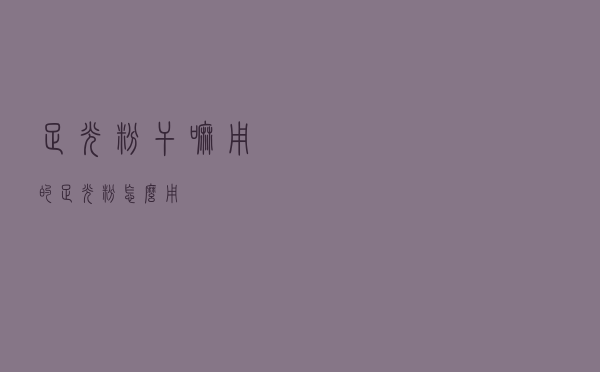 足光粉干嘛用的（足光粉怎么用）