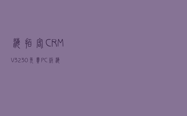 海拍客CRM V3230 免费PC版（海拍客CRM V3230 免费PC版功能简介）