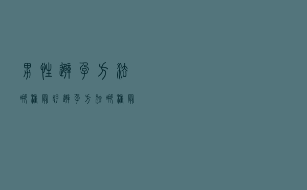 男性避孕方法哪种最好（避孕方法哪种最好）