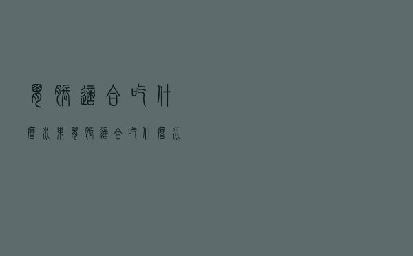 胃胀适合吃什么水果（胃胀适合吃什么水果）