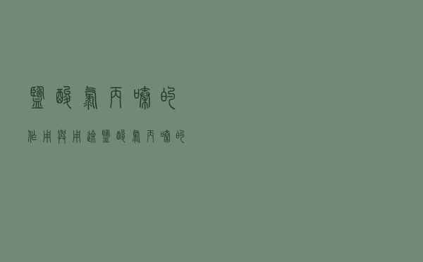 盐酸氯丙嗪的作用与用途（盐酸氯丙嗪的作用）
