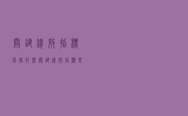 关键绩效指标包括什么（关键绩效指标是什么）