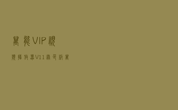 万能VIP视频播放器 V11 绿色版（万能VIP视频播放器 V11 绿色版功能简介）