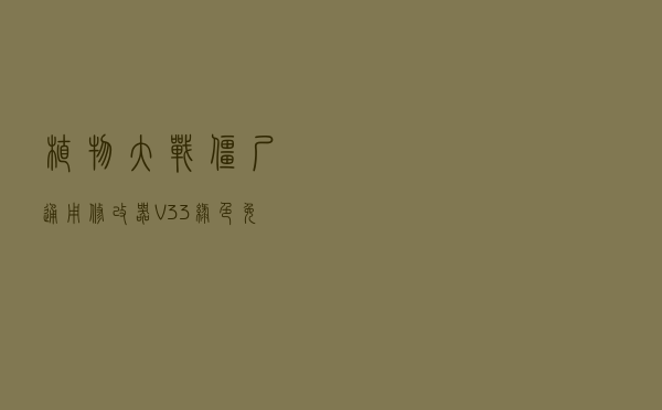 植物大战僵尸通用修改器 V33 绿色免费版（植物大战僵尸通用修改器 V33 绿色免费版功能简介）