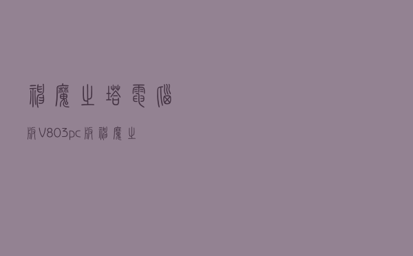 神魔之塔电脑版 V803 pc版（神魔之塔电脑版 V803 pc版功能简介）