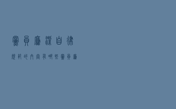 党员廉洁自律规范的内容有哪些（党员廉洁自律规范的具体内容是什么）
