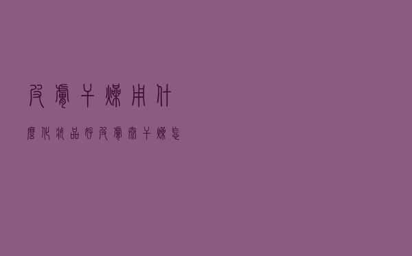 皮肤干燥用什么化妆品好（皮肤太干燥怎么办）