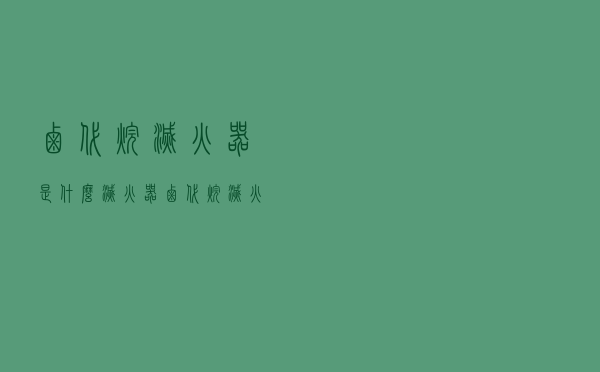 卤代烷灭火器是什么灭火器（卤代烷灭火器）