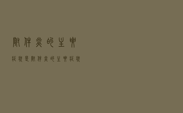 附件炎的主要症状是（附件炎的主要症状）