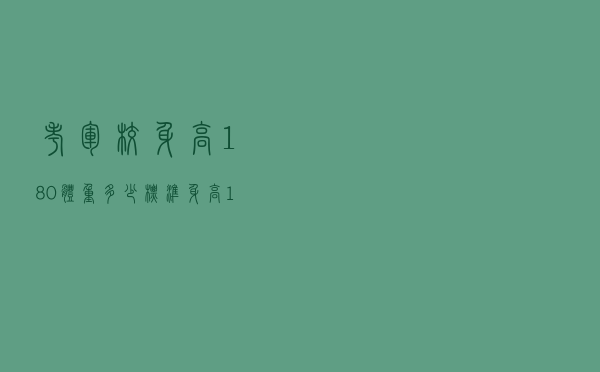 考军校身高180体重多少标准（身高180体重多少标准）