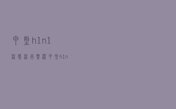 甲型h1n1流感流行概况（甲型h1n1流感症状）