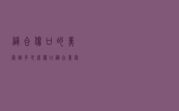 缝合伤口的美容针多少钱（伤口缝合美容针多少钱）