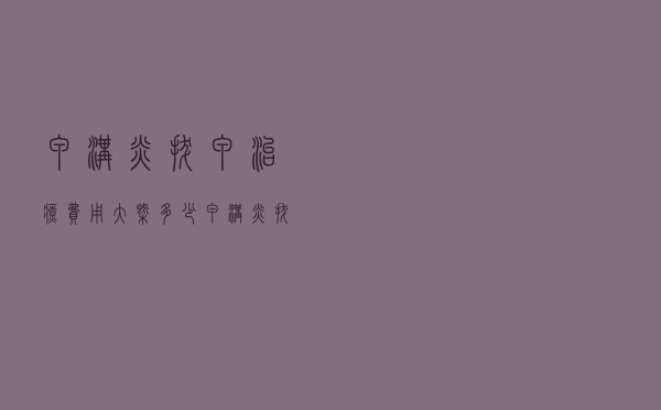 甲沟炎拔甲治疗费用大概多少（甲沟炎拔甲多少钱）