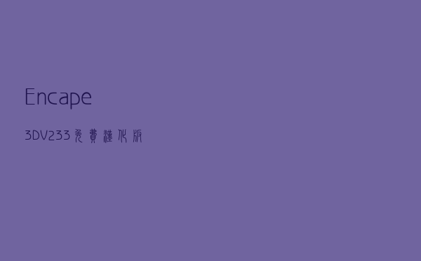 Encape 3D V233 免费汉化版（Encape 3D V233 免费汉化版功能简介）