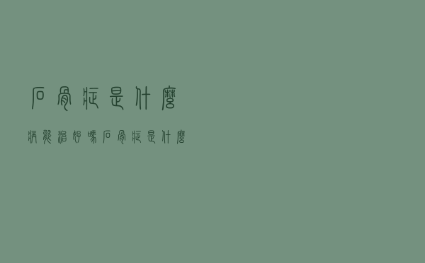 石骨症是什么病能治好吗（石骨症是什么病）