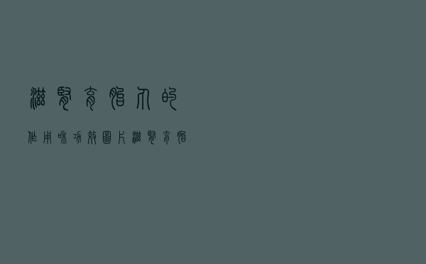 滋肾育胎丸的作用和功效图片（滋肾育胎丸的作用）