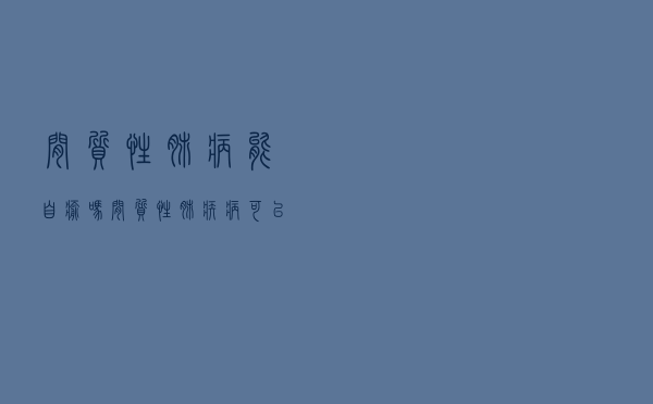 间质性肺病能自愈吗（间质性肺疾病可以治愈吗）
