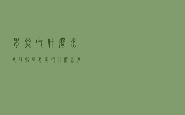 胃炎吃什么水果好啊（有胃炎吃什么水果好）