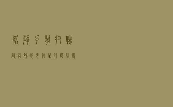 缓解手腕扭伤最有效的方法是什么（缓解手腕扭伤最有效的方法）