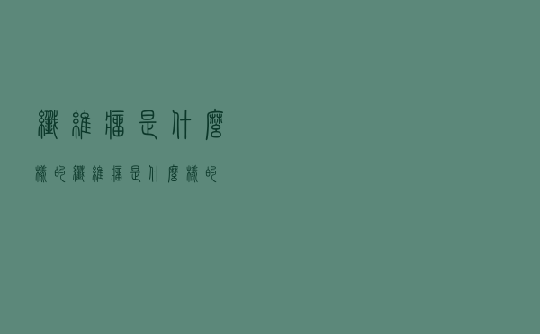 纤维瘤是什么样的（纤维瘤是什么样的）