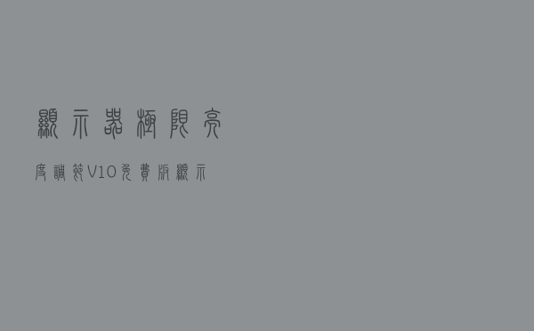 显示器极限亮度调节 V10 免费版（显示器极限亮度调节 V10 免费版功能简介）