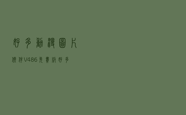 好多动漫图片软件 V486 免费版（好多动漫图片软件 V486 免费版功能简介）