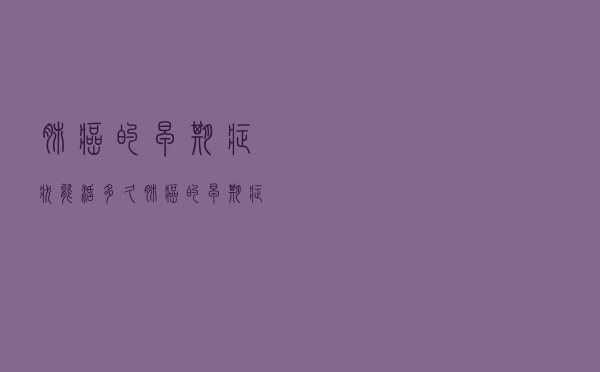 肺癌的早期症状能活多久（肺癌的早期症状）