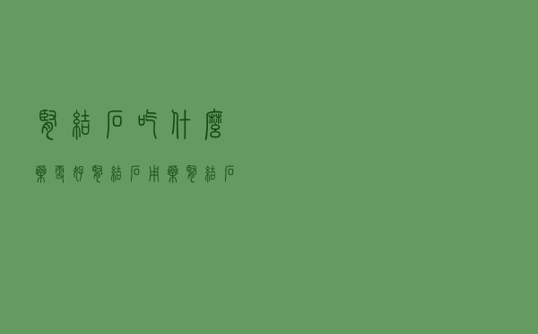 肾结石吃什么药更好（肾结石用药 肾结石吃什么药好）