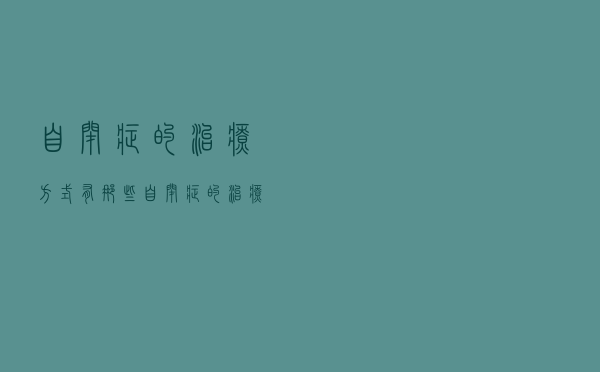 自闭症的治疗方式有那些（自闭症的治疗方法有哪些）