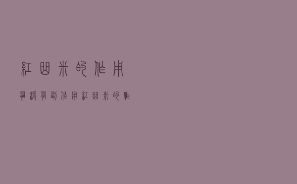红曲米的作用有没有副作用（红曲米的作用）
