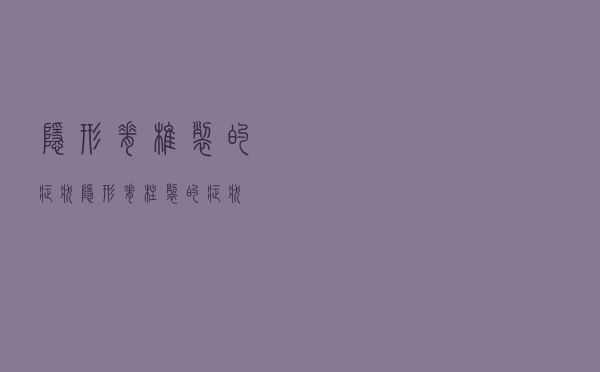 隐形脊椎裂的症状（隐形脊柱裂的症状）