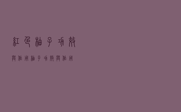 红色柚子功效与作用（柚子功效与作用）
