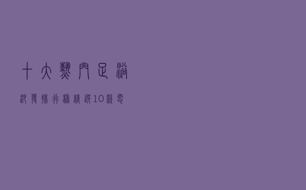 十大热门足浴沙发排行榜（精选10款电动足疗沙发品牌产品）