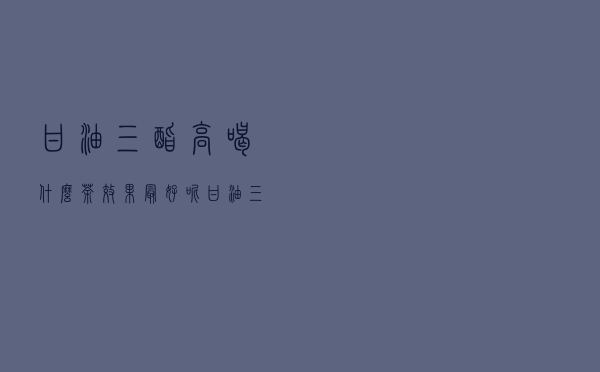甘油三酯高喝什么茶效果最好呢（甘油三酯高喝什么茶效果最好）