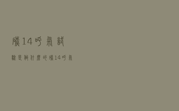 碳14呼气试验是做什么的（碳14呼气试验看什么病）