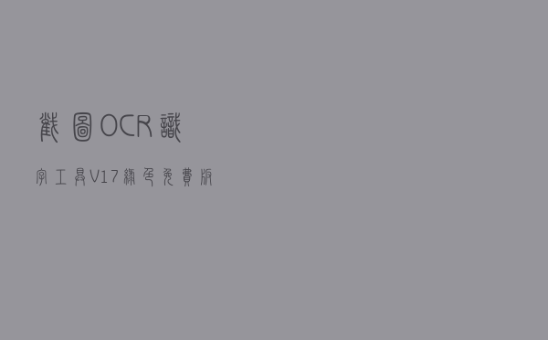 截图OCR识字工具 V17 绿色免费版（截图OCR识字工具 V17 绿色免费版功能简介）