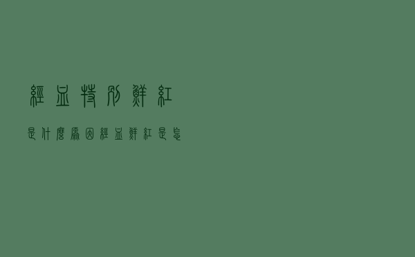 经血特别鲜红是什么原因（经血鲜红是怎么回事）