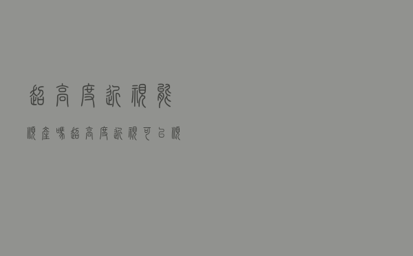 超高度近视能顺产吗（超高度近视可以顺产吗）