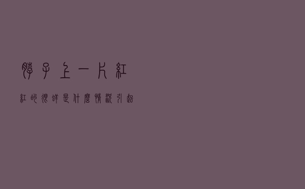 脖子上一片红红的很痒是什么情况引起的（脖子上一片红红的很痒是什么情况）